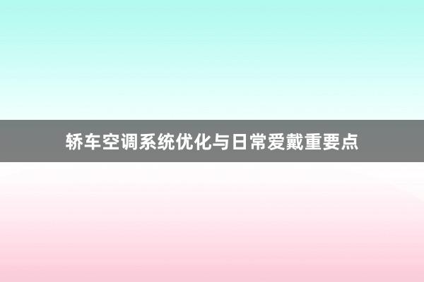 轿车空调系统优化与日常爱戴重要点