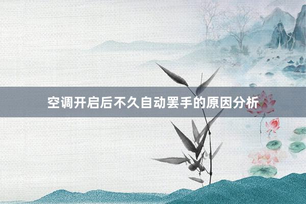 空调开启后不久自动罢手的原因分析