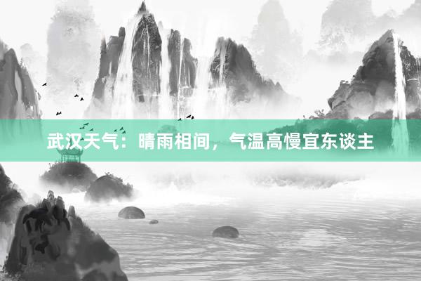 武汉天气：晴雨相间，气温高慢宜东谈主